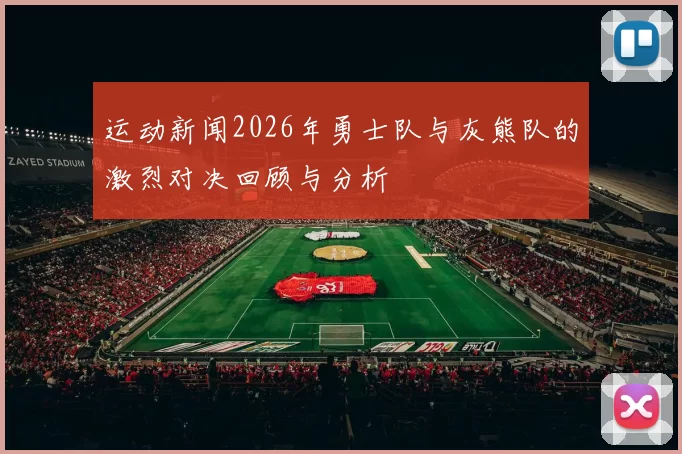 运动新闻2026年勇士队与灰熊队的激烈对决回顾与分析