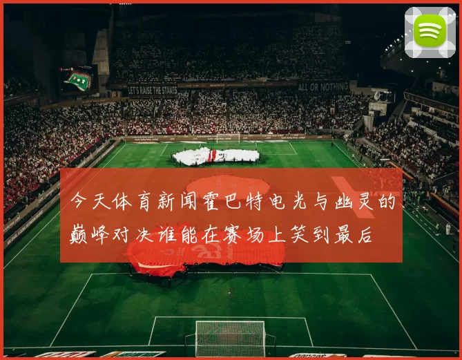 今天体育新闻霍巴特电光与幽灵的巅峰对决谁能在赛场上笑到最后