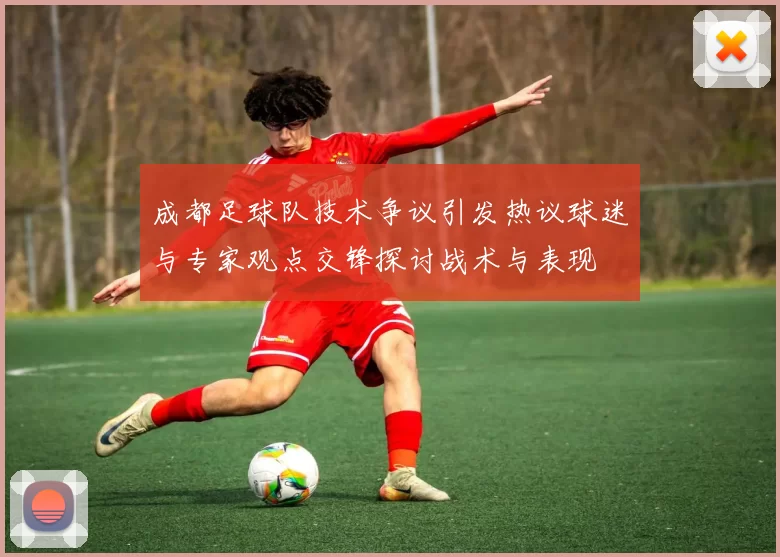 成都足球队技术争议引发热议球迷与专家观点交锋探讨战术与表现