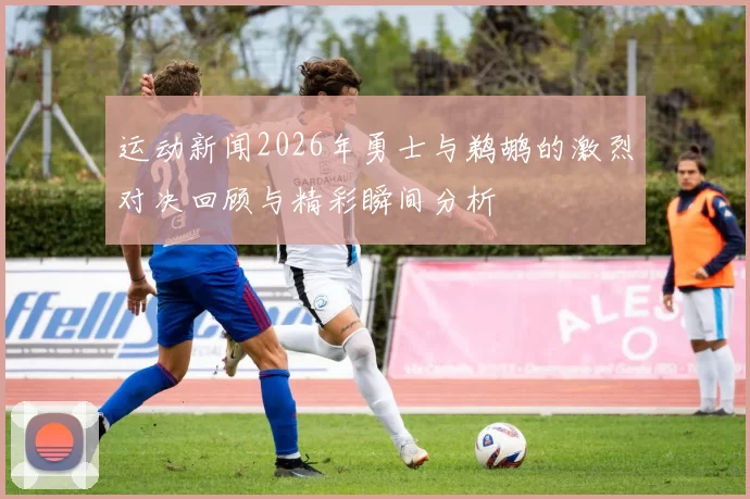 运动新闻2026年勇士与鹈鹕的激烈对决回顾与精彩瞬间分析